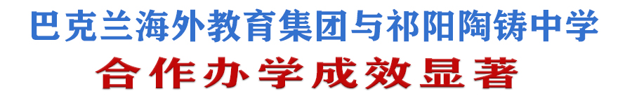 巴克兰海外教育集团与湖南祁阳陶铸中学合作办学成效显著